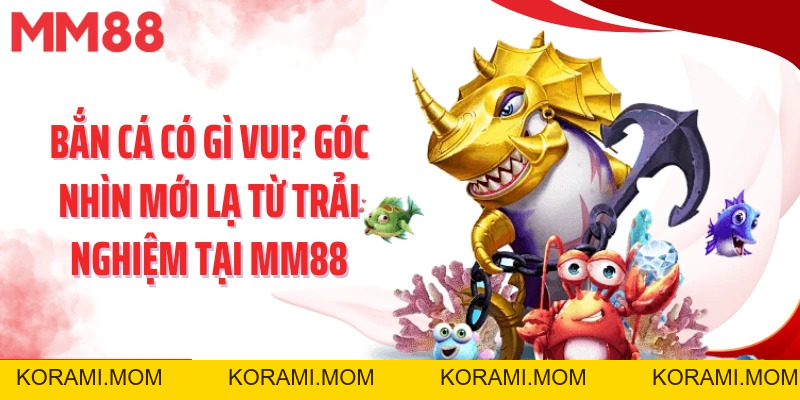 Bắn Cá Có Gì Vui? Góc Nhìn Mới Lạ Từ Trải Nghiệm Tại Mm88 - korami.mom