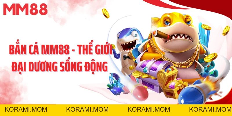 Bắn Cá MM88 – Đại Dương Sôi Động, Săn Thưởng Cực Đã - korami.mom