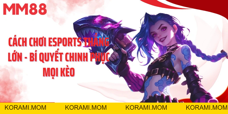 Cách Chơi Esports Thắng Lớn - Bí Quyết Chinh Phục Mọi Kèo - korami.mom