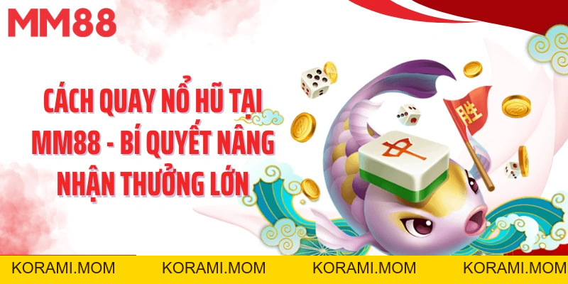 Cách Quay Nổ Hũ Tại MM88 - Bí Quyết Nâng Nhận Thưởng Lớn - korami.mom