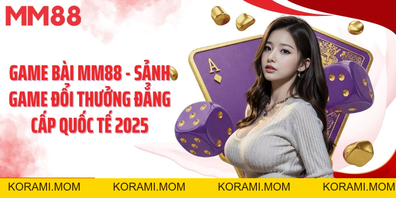 Game Bài MM88 – Sảnh Đổi Thưởng Đẳng Cấp Quốc Tế 2026 - korami.mom