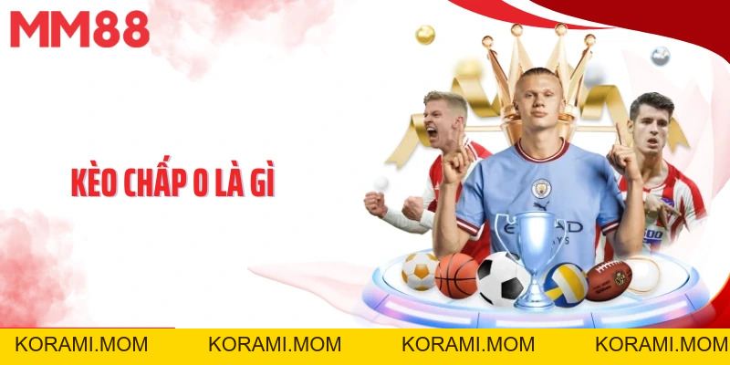 Kèo Chấp 0 Là Gì? Chiến Lược Cược Kèo Chấp 0 Chuẩn Chỉnh - korami.mom
