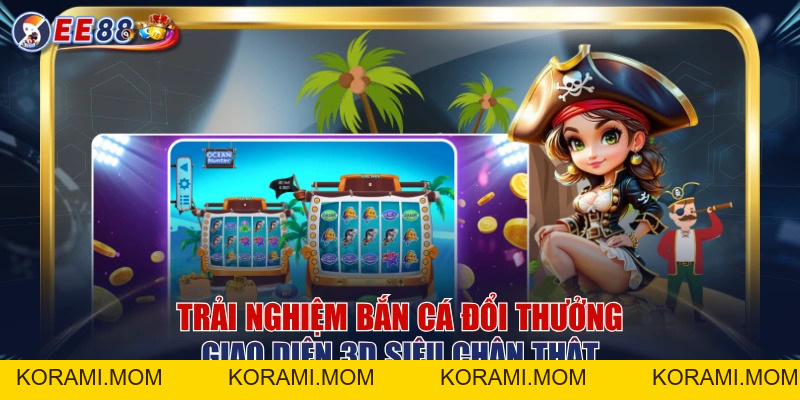 Trải Nghiệm Bắn Cá Đổi Thưởng Giao Diện 3D Siêu Chân Thật - korami.mom